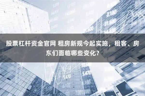 股票杠杆资金官网 租房新规今起实施,租客、房东们面临哪些变化?