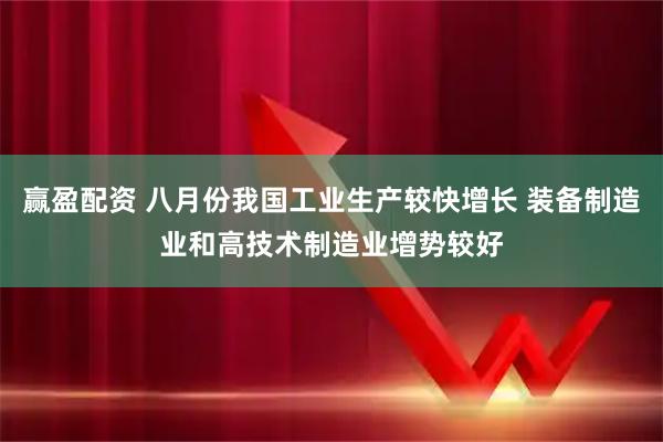 赢盈配资 八月份我国工业生产较快增长 装备制造业和高技术制造业增势较好