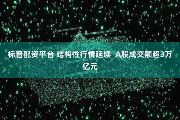标普配资平台 结构性行情延续  A股成交额超3万亿元