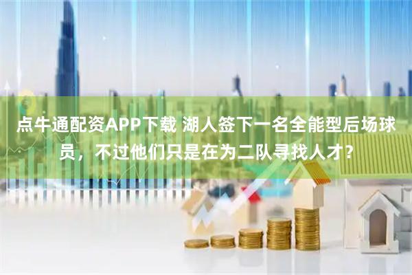 点牛通配资APP下载 湖人签下一名全能型后场球员，不过他们只是在为二队寻找人才？