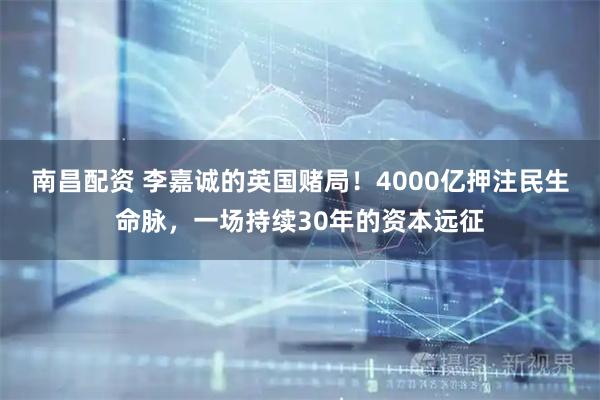 南昌配资 李嘉诚的英国赌局!4000亿押注民生命脉,一场持续30年的资本远征