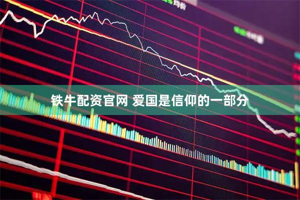 铁牛配资官网 爱国是信仰的一部分