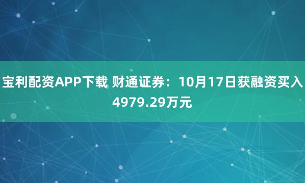 宝利配资APP下载 财通证券：10月17日获融资买入4979.29万元